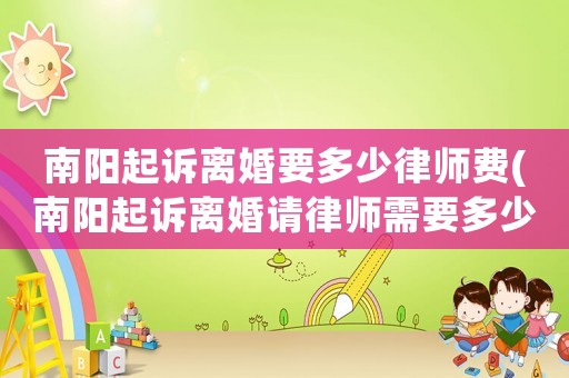 南陽起訴離婚要多少律師費(fèi)(南陽起訴離婚請律師需要多少錢)