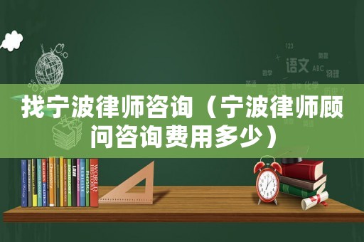 找寧波律師咨詢（寧波律師顧問咨詢費(fèi)用多少）
