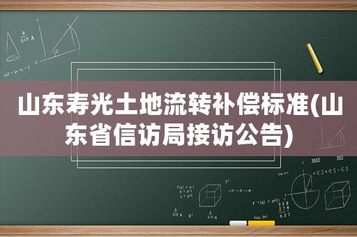 山東壽光土地流轉(zhuǎn)補(bǔ)償標(biāo)準(zhǔn)(山東省信訪局接訪公告)