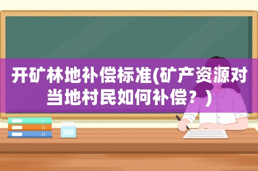 開礦林地補(bǔ)償標(biāo)準(zhǔn)(礦產(chǎn)資源對(duì)當(dāng)?shù)卮迕袢绾窝a(bǔ)償？)