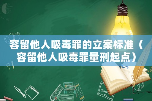 容留他人吸毒罪的立案標(biāo)準(zhǔn)（容留他人吸毒罪量刑起點(diǎn)）