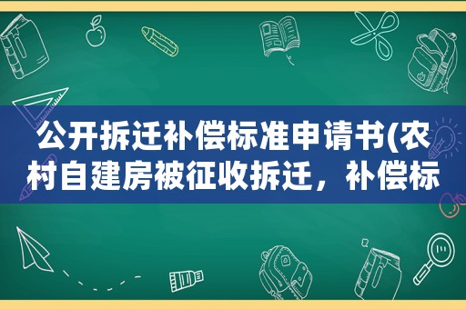 公開拆遷補償標(biāo)準(zhǔn)申請書(農(nóng)村自建房被征收拆遷，補償標(biāo)準(zhǔn)是多少)