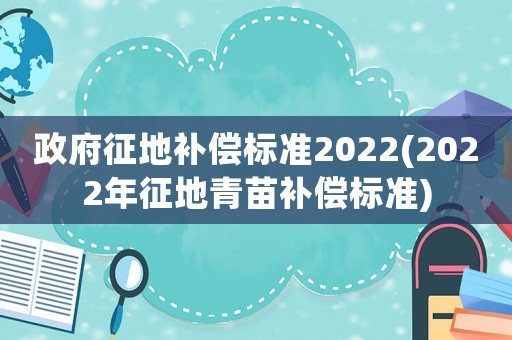 政府征地補(bǔ)償標(biāo)準(zhǔn)2022(2022年征地青苗補(bǔ)償標(biāo)準(zhǔn))
