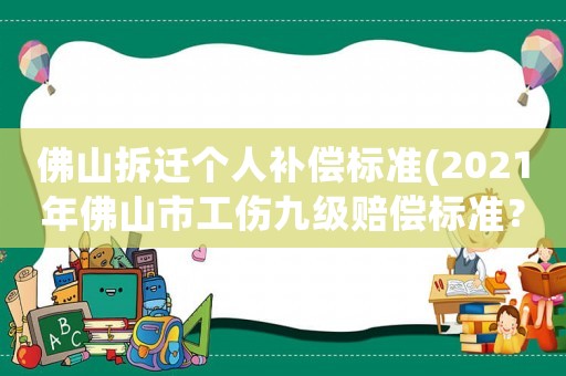 佛山拆遷個人補(bǔ)償標(biāo)準(zhǔn)(2021年佛山市工傷九級賠償標(biāo)準(zhǔn)？)