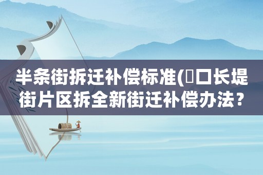 半條街拆遷補(bǔ)償標(biāo)準(zhǔn)(硚口長(zhǎng)堤街片區(qū)拆全新街遷補(bǔ)償辦法？)