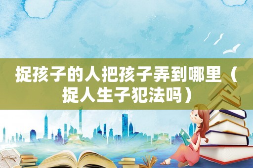 捉孩子的人把孩子弄到哪里（捉人生子犯法嗎）