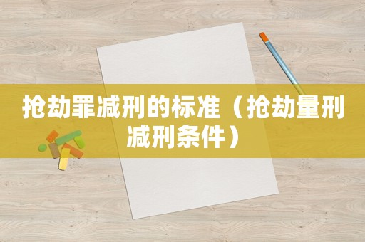 搶劫罪減刑的標(biāo)準(zhǔn)（搶劫量刑減刑條件）