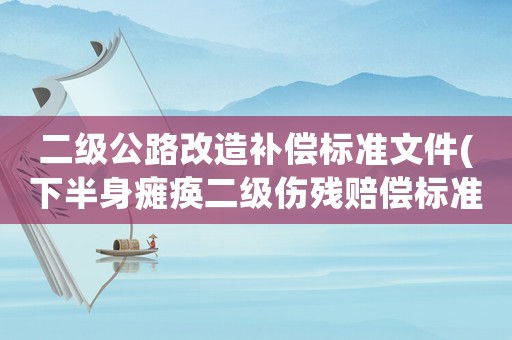 二級公路改造補償標(biāo)準(zhǔn)文件(下半身癱瘓二級傷殘賠償標(biāo)準(zhǔn)？)