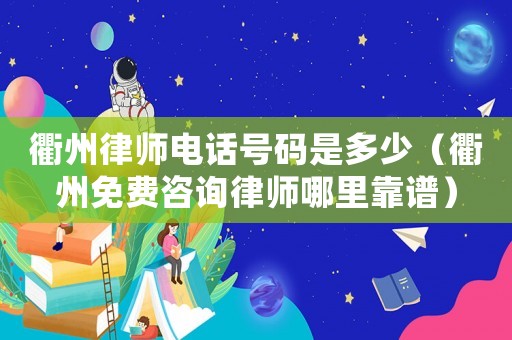 衢州律師電話號碼是多少（衢州免費(fèi)咨詢律師哪里靠譜）