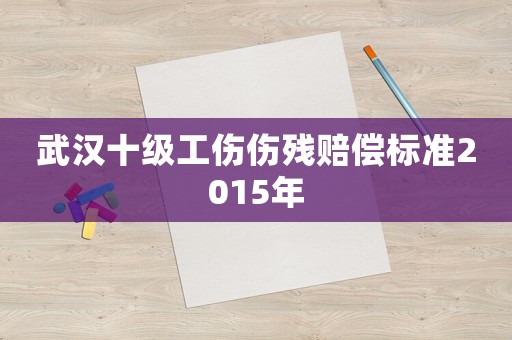 武漢十級工傷傷殘賠償標(biāo)準(zhǔn)2015年