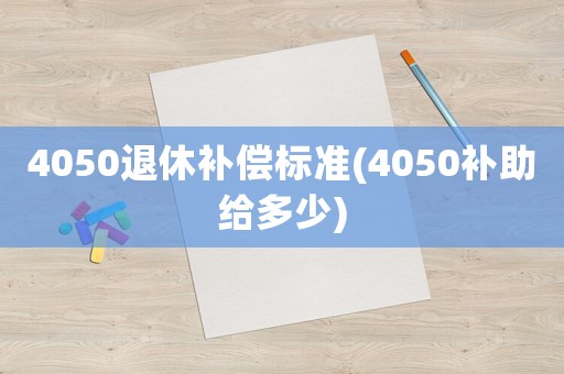 4050退休補償標(biāo)準(zhǔn)(4050補助給多少)