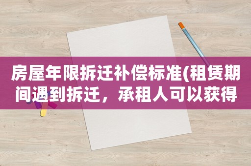 房屋年限拆遷補(bǔ)償標(biāo)準(zhǔn)(租賃期間遇到拆遷，承租人可以獲得哪些補(bǔ)償)