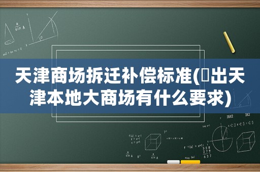 天津商場拆遷補償標準(進出天津本地大商場有什么要求)