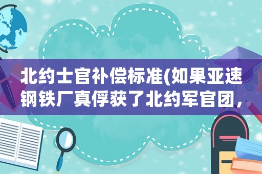 北約士官補(bǔ)償標(biāo)準(zhǔn)(如果亞速鋼鐵廠真俘獲了北約軍官團(tuán)，會(huì)有什么嚴(yán)重后果？)