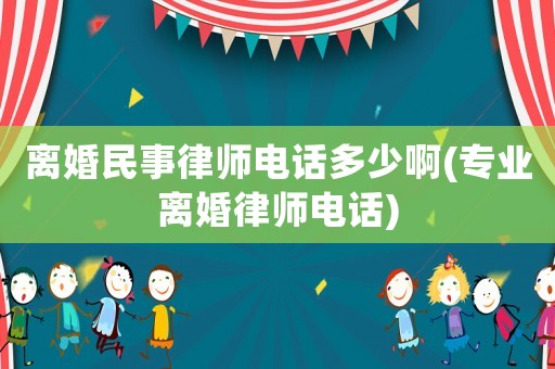 離婚民事律師電話(huà)多少啊(專(zhuān)業(yè)離婚律師電話(huà))