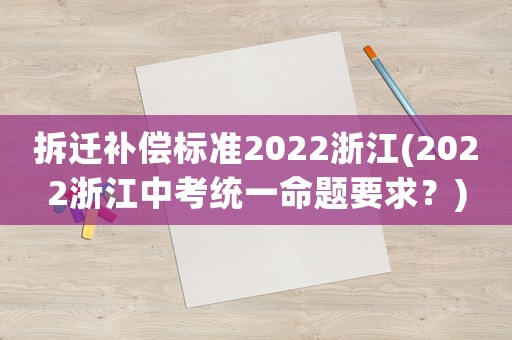 拆遷補償標(biāo)準(zhǔn)2022浙江(2022浙江中考統(tǒng)一命題要求？)