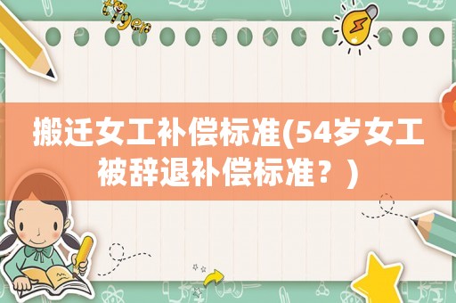 搬遷女工補(bǔ)償標(biāo)準(zhǔn)(54歲女工被辭退補(bǔ)償標(biāo)準(zhǔn)？)