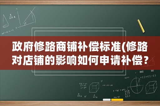 政府修路商鋪補償標準(修路對店鋪的影響如何申請補償？)
