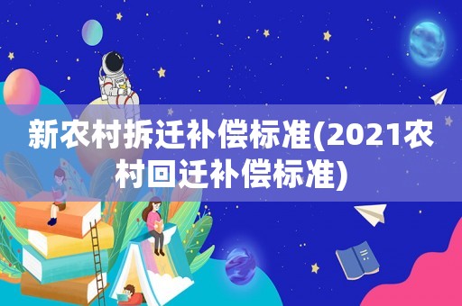 新農(nóng)村拆遷補(bǔ)償標(biāo)準(zhǔn)(2021農(nóng)村回遷補(bǔ)償標(biāo)準(zhǔn))