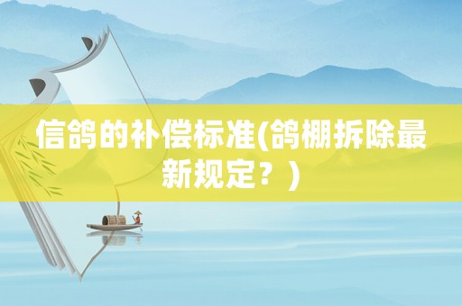信鴿的補(bǔ)償標(biāo)準(zhǔn)(鴿棚拆除最新規(guī)定？)