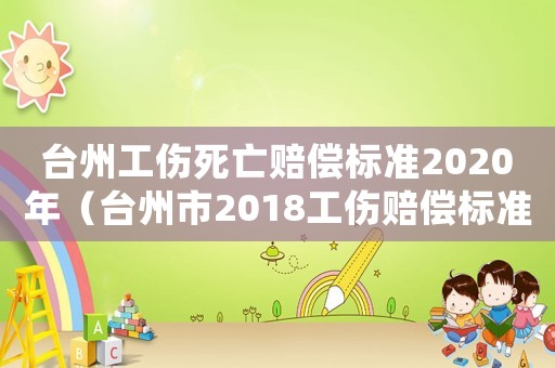 臺州工傷死亡賠償標(biāo)準(zhǔn)2020年（臺州市2018工傷賠償標(biāo)準(zhǔn)）