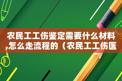農(nóng)民工工傷鑒定需要什么材料,怎么走流程的（農(nóng)民工工傷醫(yī)院簽字）
