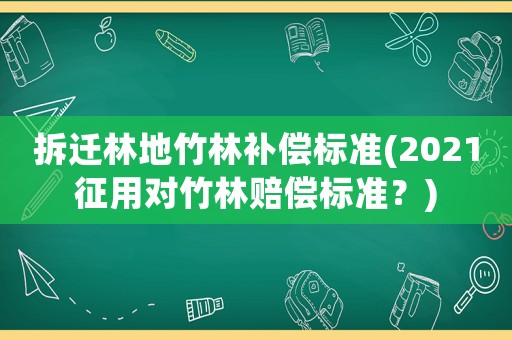拆遷林地竹林補(bǔ)償標(biāo)準(zhǔn)(2021征用對(duì)竹林賠償標(biāo)準(zhǔn)？)