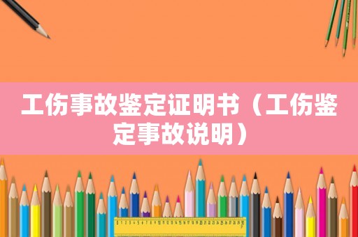 工傷事故鑒定證明書（工傷鑒定事故說明）