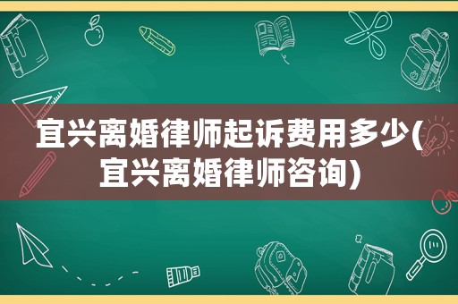 宜興離婚律師起訴費(fèi)用多少(宜興離婚律師咨詢)