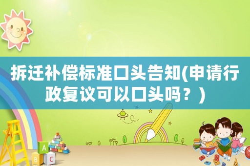 拆遷補償標(biāo)準(zhǔn)口頭告知(申請行政復(fù)議可以口頭嗎？)