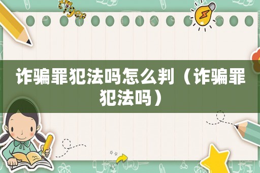 詐騙罪犯法嗎怎么判（詐騙罪犯法嗎）