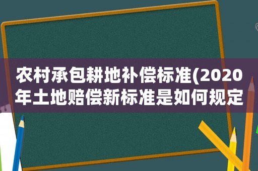農(nóng)村承包耕地補償標準(2020年土地賠償新標準是如何規(guī)定的)