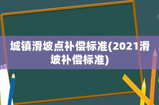 城鎮(zhèn)滑坡點補償標準(2021滑坡補償標準)