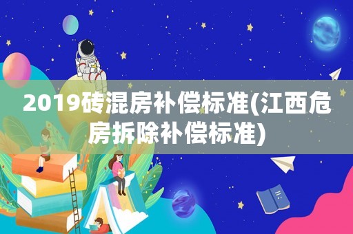 2019磚混房補(bǔ)償標(biāo)準(zhǔn)(江西危房拆除補(bǔ)償標(biāo)準(zhǔn))