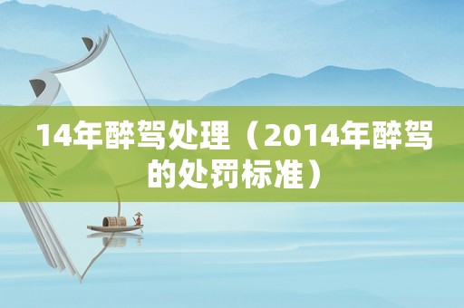 14年醉駕處理（2014年醉駕的處罰標(biāo)準(zhǔn)）