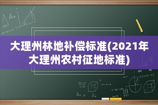 大理州林地補(bǔ)償標(biāo)準(zhǔn)(2021年大理州農(nóng)村征地標(biāo)準(zhǔn))