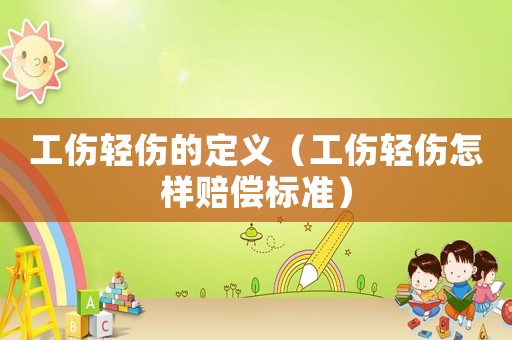 工傷輕傷的定義（工傷輕傷怎樣賠償標(biāo)準(zhǔn)）