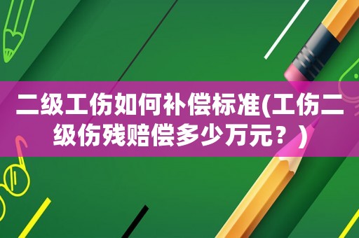 二級(jí)工傷如何補(bǔ)償標(biāo)準(zhǔn)(工傷二級(jí)傷殘賠償多少萬(wàn)元？)