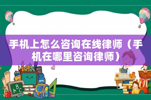 手機(jī)上怎么咨詢(xún)?cè)诰€(xiàn)律師（手機(jī)在哪里咨詢(xún)律師）