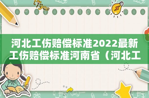河北工傷賠償標(biāo)準(zhǔn)2022最新工傷賠償標(biāo)準(zhǔn)河南省（河北工傷賠償標(biāo)準(zhǔn)2017）