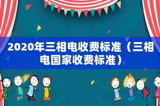 2020年三相電收費標(biāo)準(zhǔn)（三相電國家收費標(biāo)準(zhǔn)）