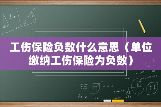 工傷保險(xiǎn)負(fù)數(shù)什么意思（單位繳納工傷保險(xiǎn)為負(fù)數(shù)）