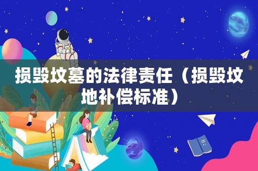 損毀墳?zāi)沟姆韶?zé)任（損毀墳地補(bǔ)償標(biāo)準(zhǔn)）