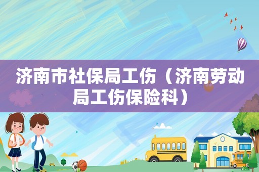 濟南市社保局工傷（濟南勞動局工傷保險科）