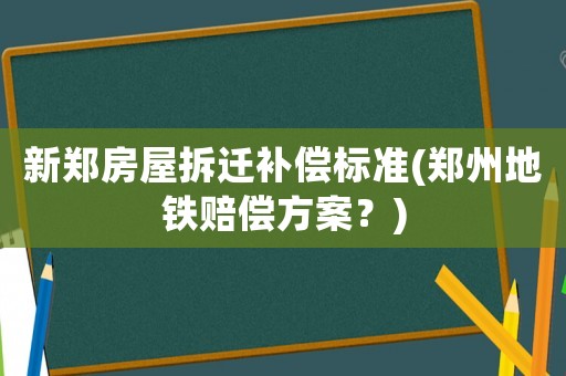 新鄭房屋拆遷補償標準(鄭州地鐵賠償方案？)