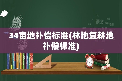 34畝地補償標準(林地復(fù)耕地補償標準)