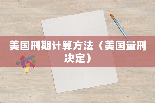 美國(guó)刑期計(jì)算方法（美國(guó)量刑決定）