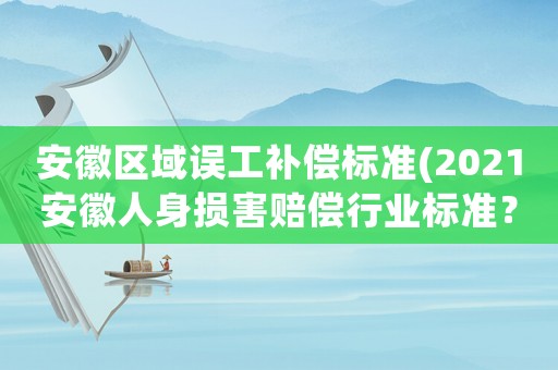 安徽區(qū)域誤工補(bǔ)償標(biāo)準(zhǔn)(2021安徽人身?yè)p害賠償行業(yè)標(biāo)準(zhǔn)？)
