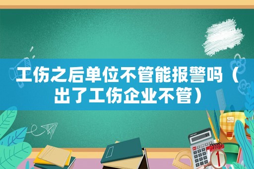 工傷之后單位不管能報警嗎（出了工傷企業(yè)不管）