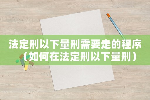 法定刑以下量刑需要走的程序（如何在法定刑以下量刑）